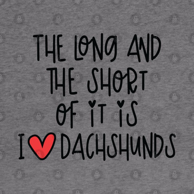 The Long And The Short Of It Is I Love Dachshunds by I Love Dachshunds
